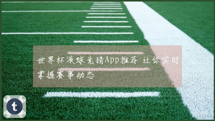 世界杯滚球竞猜App推荐 让你实时掌握赛事动态