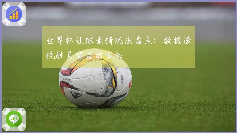 世界杯让球竞猜玩法盘点：数据透视胜负背后的玄机