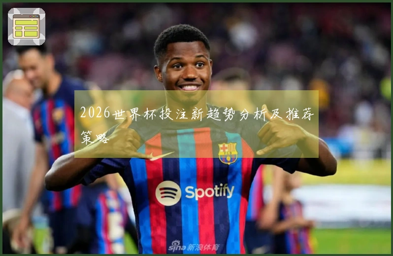 2026世界杯投注新趋势分析及推荐策略