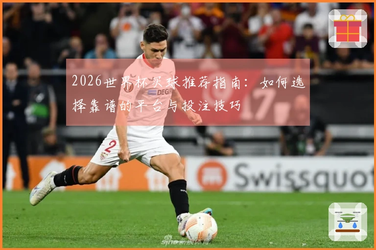 2026世界杯买球推荐指南：如何选择靠谱的平台与投注技巧