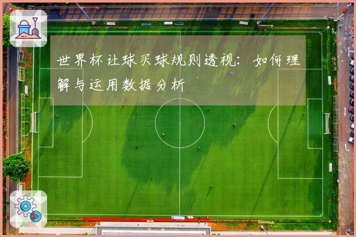 世界杯让球买球规则透视：如何理解与运用数据分析