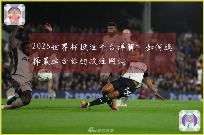 2026世界杯投注平台详解：如何选择最适合你的投注网站