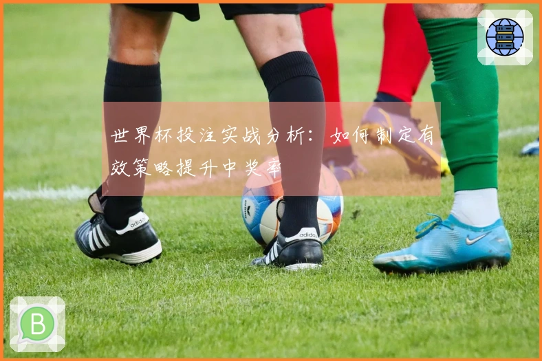 世界杯投注实战分析：如何制定有效策略提升中奖率