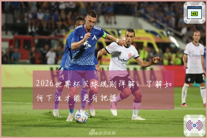 2026世界杯买球规则详解，了解如何下注才能更有把握