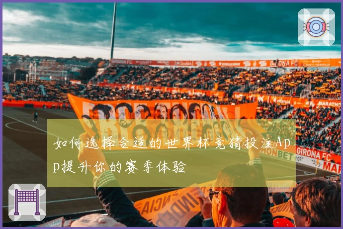 如何选择合适的世界杯竞猜投注App提升你的赛季体验
