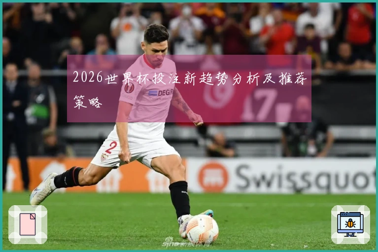 2026世界杯投注新趋势分析及推荐策略